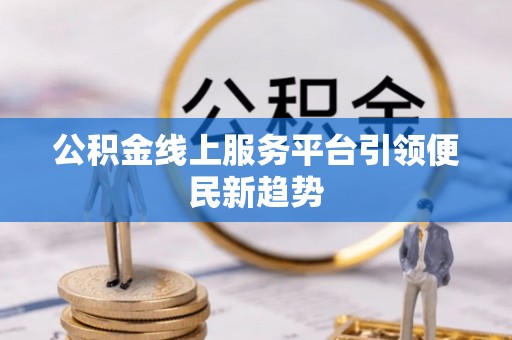 蓝山公积金线上服务平台引领便民新趋势