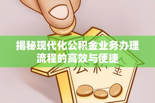 蓝山揭秘现代化公积金业务办理流程的高效与便捷