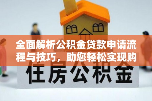 蓝山全面解析公积金贷款申请流程与技巧，助您轻松实现购房梦想