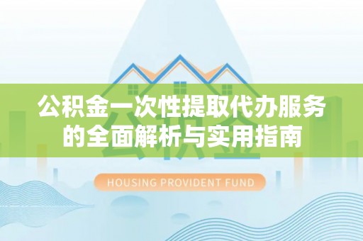 蓝山公积金一次性提取代办服务的全面解析与实用指南