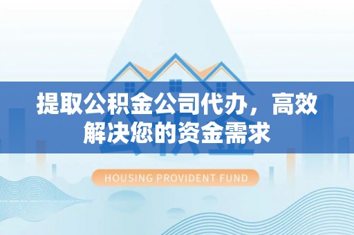 蓝山提取公积金公司代办，高效解决您的资金需求