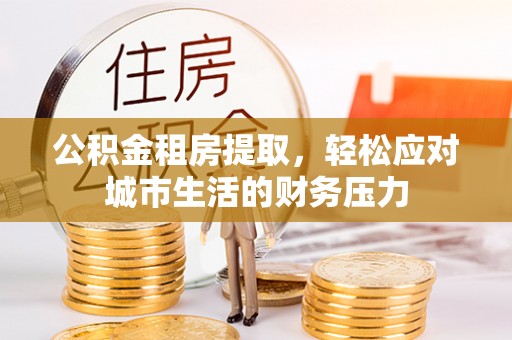 蓝山公积金租房提取，轻松应对城市生活的财务压力