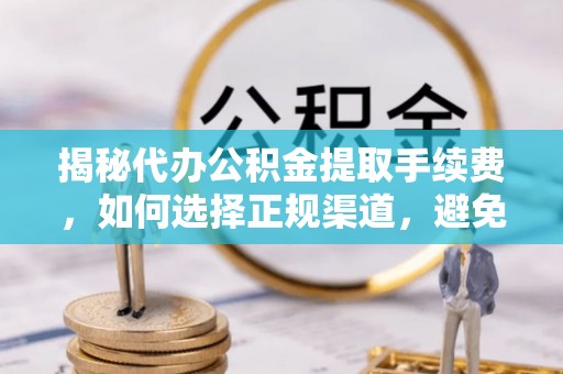 蓝山揭秘代办公积金提取手续费，如何选择正规渠道，避免上当受骗