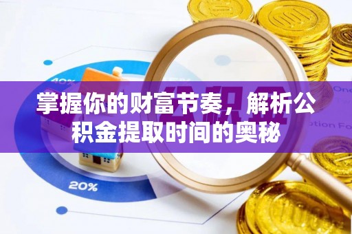 蓝山掌握你的财富节奏，解析公积金提取时间的奥秘