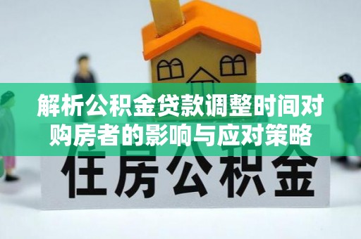 蓝山解析公积金贷款调整时间对购房者的影响与应对策略