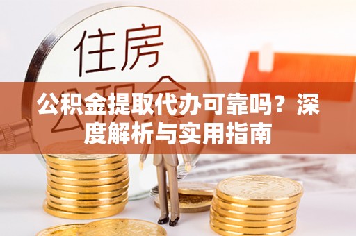 蓝山公积金提取代办可靠吗？深度解析与实用指南