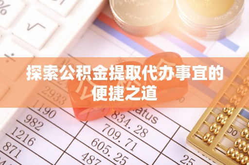 蓝山探索公积金提取代办事宜的便捷之道