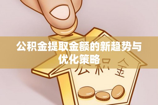 蓝山公积金提取金额的新趋势与优化策略