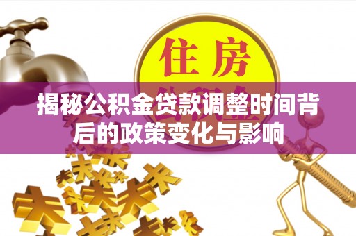 蓝山揭秘公积金贷款调整时间背后的政策变化与影响