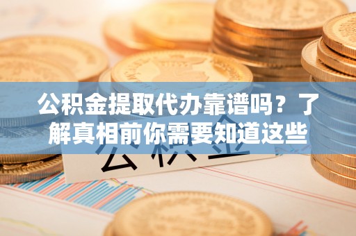 蓝山公积金提取代办靠谱吗？了解真相前你需要知道这些
