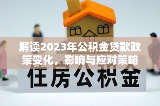 蓝山解读2023年公积金贷款政策变化，影响与应对策略