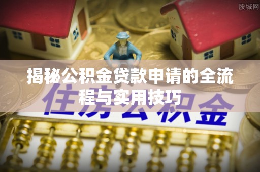 蓝山揭秘公积金贷款申请的全流程与实用技巧
