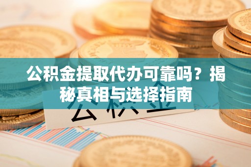 蓝山公积金提取代办可靠吗？揭秘真相与选择指南