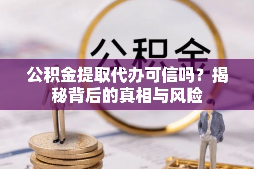 蓝山公积金提取代办可信吗？揭秘背后的真相与风险