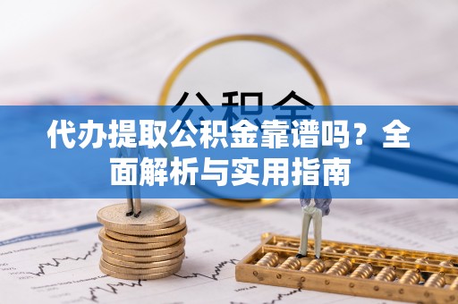 蓝山代办提取公积金靠谱吗？全面解析与实用指南