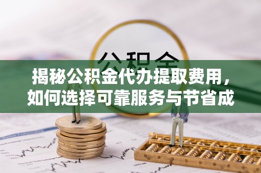 蓝山揭秘公积金代办提取费用，如何选择可靠服务与节省成本