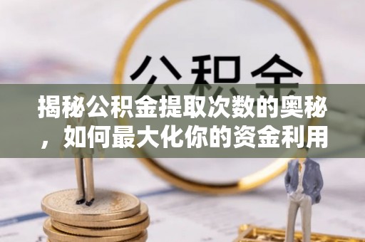 蓝山揭秘公积金提取次数的奥秘，如何最大化你的资金利用？