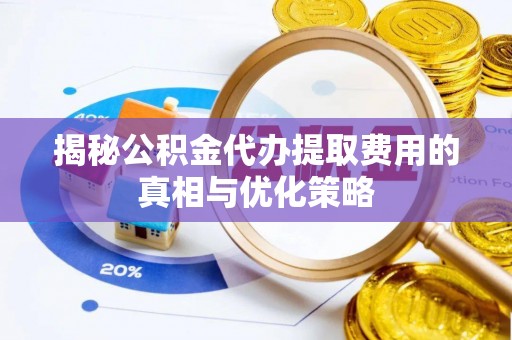蓝山揭秘公积金代办提取费用的真相与优化策略