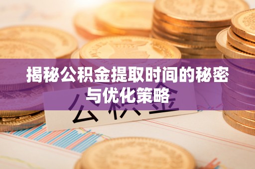 蓝山揭秘公积金提取时间的秘密与优化策略
