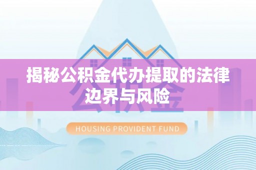 蓝山揭秘公积金代办提取的法律边界与风险