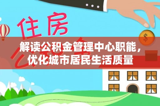 蓝山解读公积金管理中心职能，优化城市居民生活质量