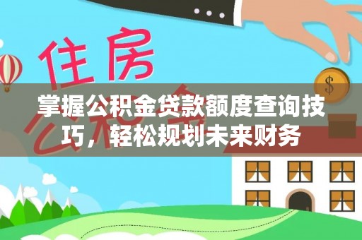 蓝山掌握公积金贷款额度查询技巧，轻松规划未来财务
