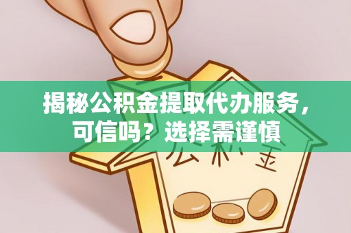 蓝山揭秘公积金提取代办服务，可信吗？选择需谨慎
