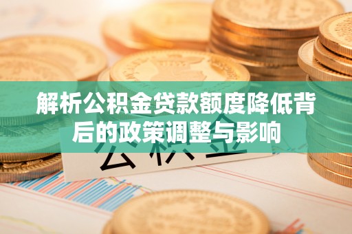 蓝山解析公积金贷款额度降低背后的政策调整与影响