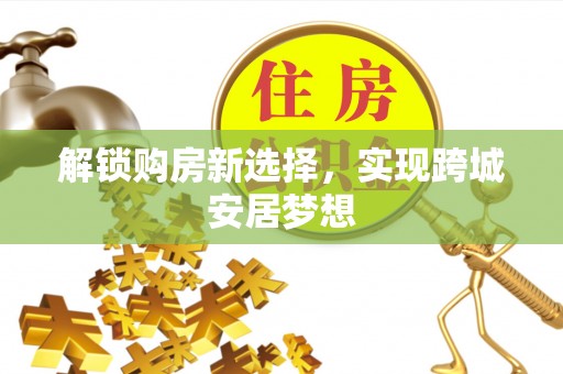 蓝山解锁购房新选择，实现跨城安居梦想