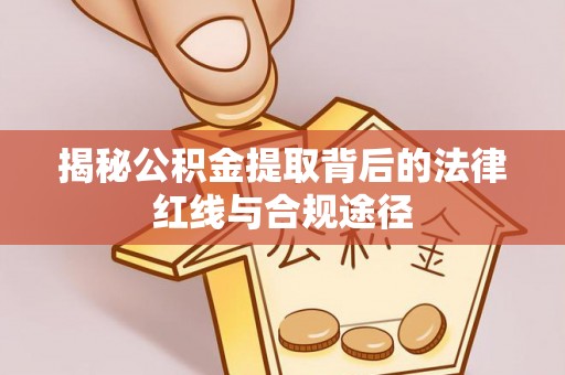蓝山揭秘公积金提取背后的法律红线与合规途径