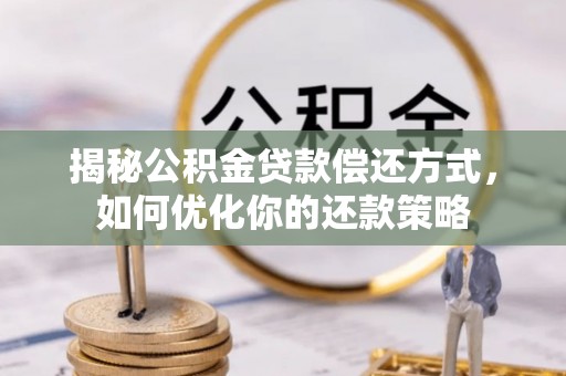 蓝山揭秘公积金贷款偿还方式，如何优化你的还款策略
