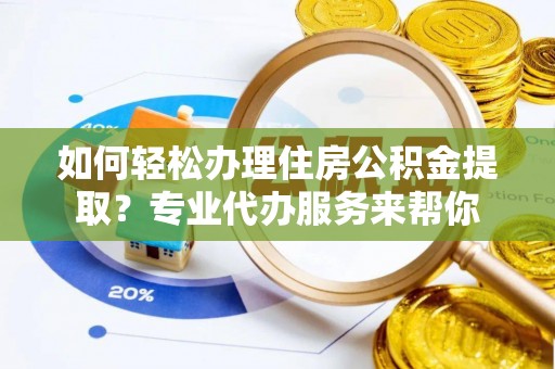 蓝山如何轻松办理住房公积金提取？专业代办服务来帮你