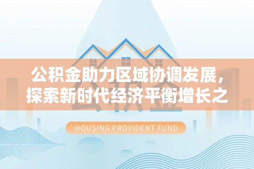 蓝山公积金助力区域协调发展，探索新时代经济平衡增长之道