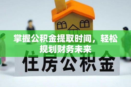 蓝山掌握公积金提取时间，轻松规划财务未来