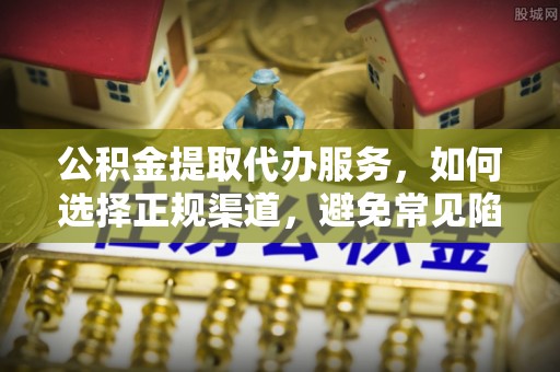 蓝山公积金提取代办服务，如何选择正规渠道，避免常见陷阱