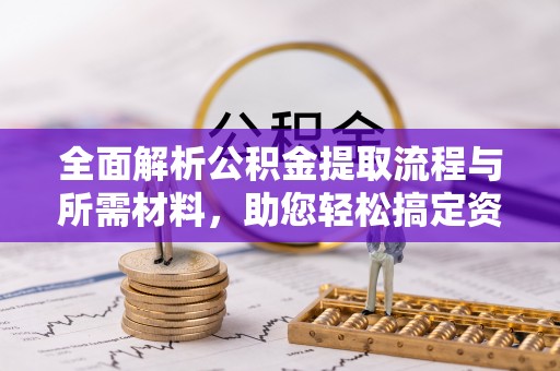 蓝山全面解析公积金提取流程与所需材料，助您轻松搞定资金提取