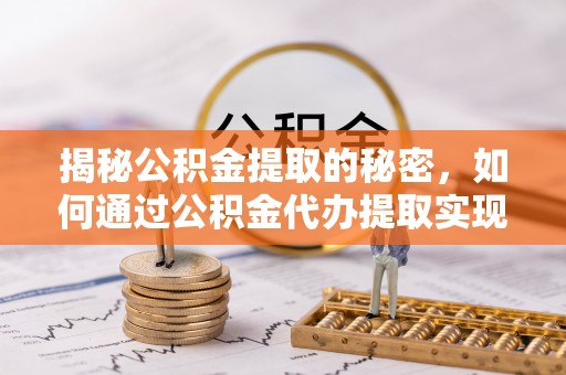 蓝山揭秘公积金提取的秘密，如何通过公积金代办提取实现财务自由