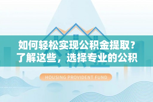 蓝山如何轻松实现公积金提取？了解这些，选择专业的公积金提取代办服务