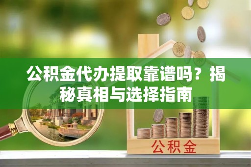 蓝山公积金代办提取靠谱吗？揭秘真相与选择指南