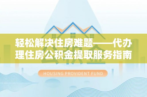 蓝山轻松解决住房难题——代办理住房公积金提取服务指南