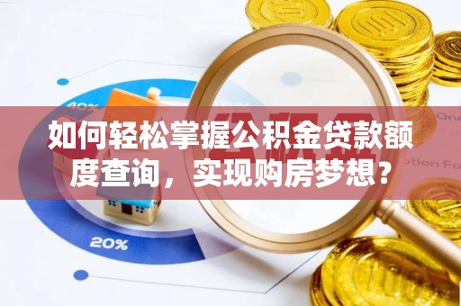 蓝山如何轻松掌握公积金贷款额度查询，实现购房梦想？