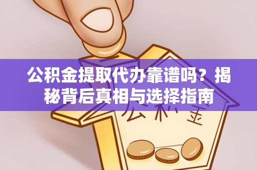 蓝山公积金提取代办靠谱吗？揭秘背后真相与选择指南