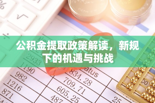 蓝山公积金提取政策解读，新规下的机遇与挑战