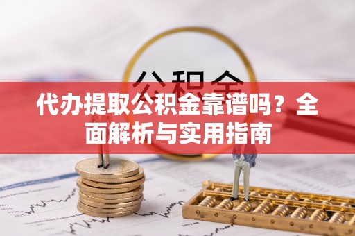 蓝山代办提取公积金靠谱吗？全面解析与实用指南