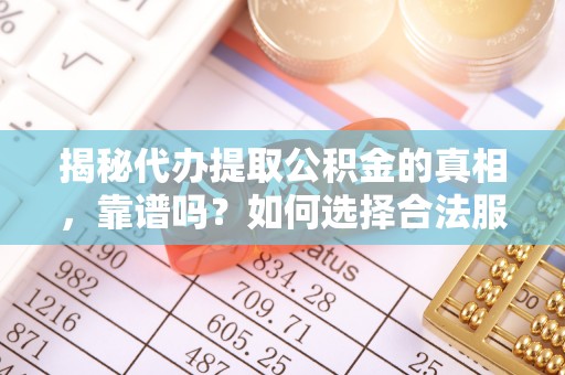 蓝山揭秘代办提取公积金的真相，靠谱吗？如何选择合法服务？