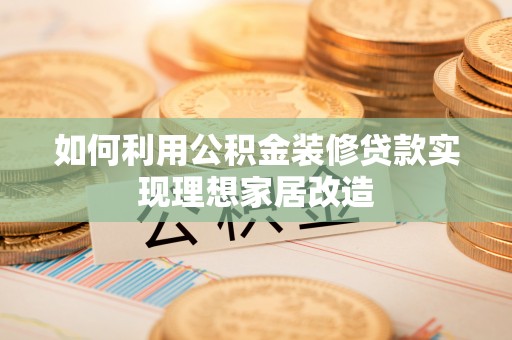 蓝山如何利用公积金装修贷款实现理想家居改造